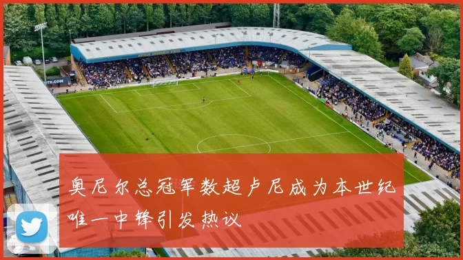奥尼尔总冠军数超卢尼成为本世纪唯一中锋引发热议