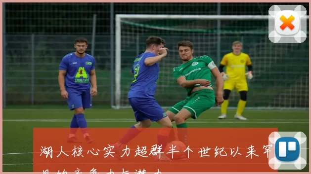 湖人核心实力超群半个世纪以来罕见的竞争力与潜力