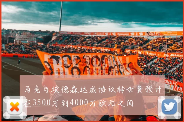 马竞与埃德森达成协议转会费预计在3500万到4000万欧元之间