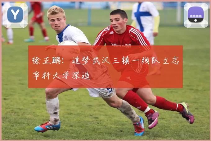 徐正鹏：追梦武汉三镇一线队立志华科大学深造