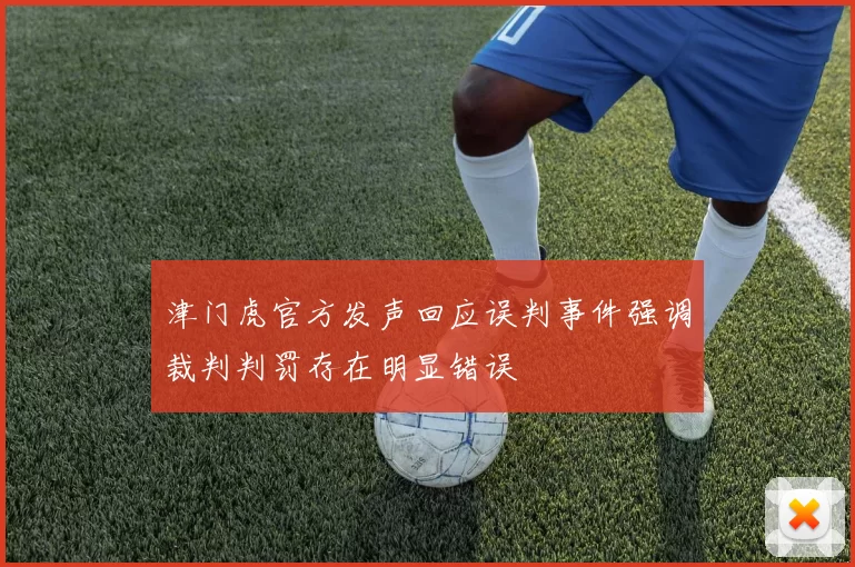 津门虎官方发声回应误判事件强调裁判判罚存在明显错误
