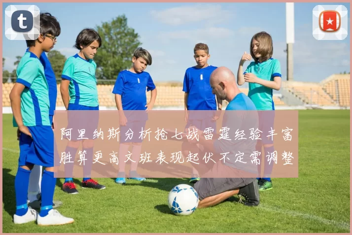 阿里纳斯分析抢七战雷霆经验丰富胜算更高文班表现起伏不定需调整