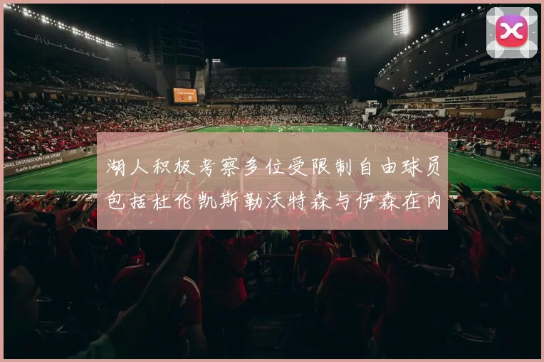 湖人积极考察多位受限制自由球员包括杜伦凯斯勒沃特森与伊森在内