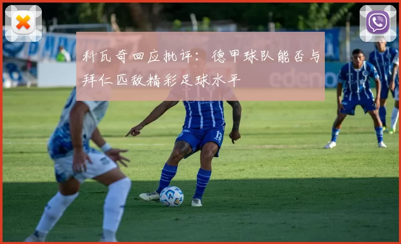 科瓦奇回应批评：德甲球队能否与拜仁匹敌精彩足球水平