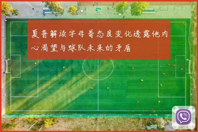 夏普解读字母哥态度变化透露他内心渴望与球队未来的矛盾