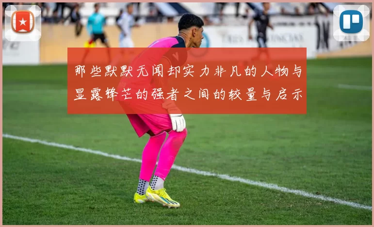 那些默默无闻却实力非凡的人物与显露锋芒的强者之间的较量与启示