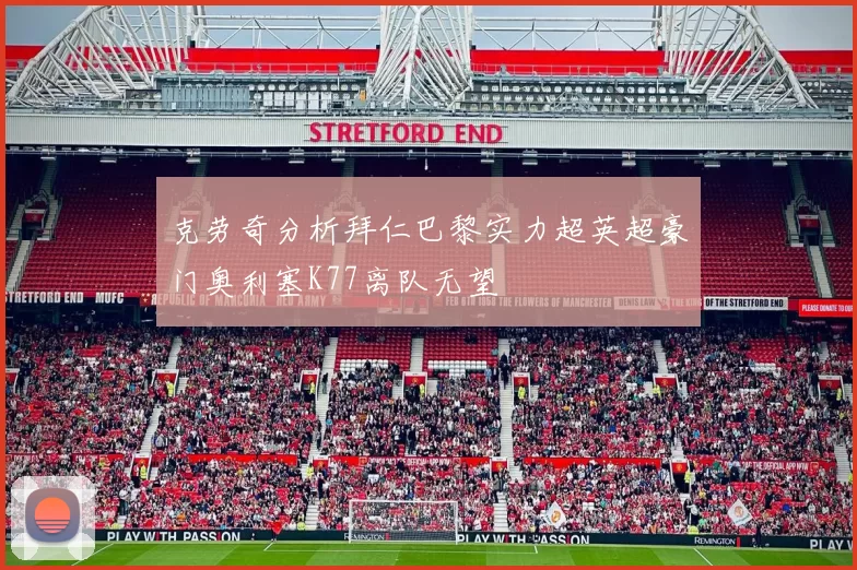 克劳奇分析拜仁巴黎实力超英超豪门奥利塞K77离队无望